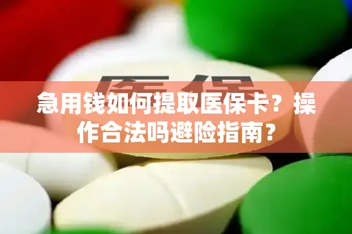 急用钱如何提取医保卡？操作合法吗避险指南？